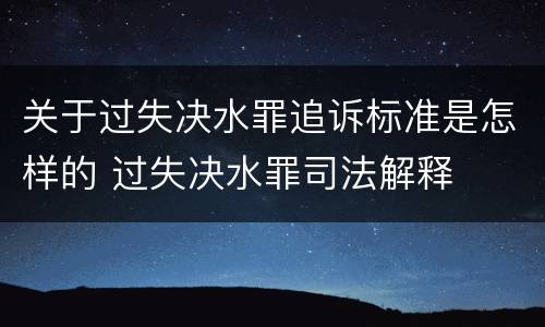 关于过失决水罪追诉标准是怎样的 过失决水罪司法解释
