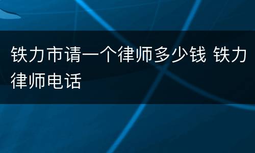 铁力市请一个律师多少钱 铁力律师电话