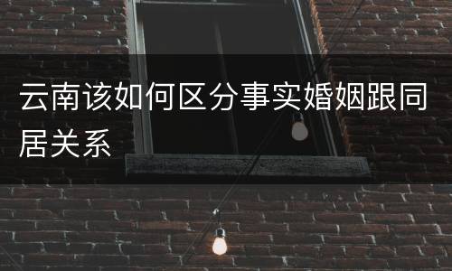 云南该如何区分事实婚姻跟同居关系
