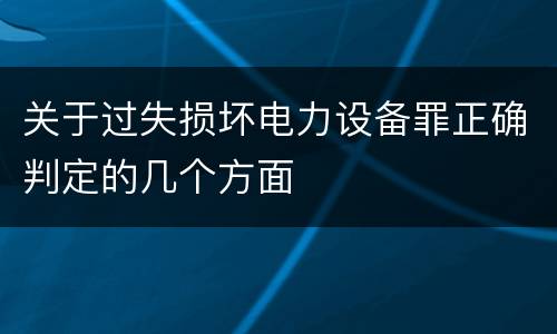 关于过失损坏电力设备罪正确判定的几个方面