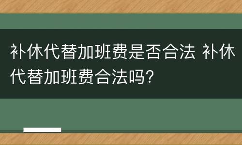补休代替加班费是否合法 补休代替加班费合法吗?
