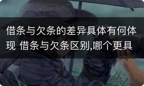 借条与欠条的差异具体有何体现 借条与欠条区别,哪个更具法律