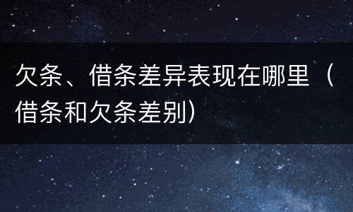欠条、借条差异表现在哪里（借条和欠条差别）