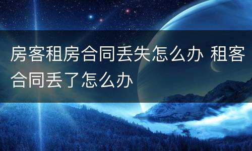 房客租房合同丢失怎么办 租客合同丢了怎么办
