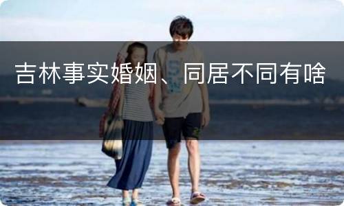 吉林事实婚姻、同居不同有啥