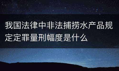 我国法律中非法捕捞水产品规定定罪量刑幅度是什么