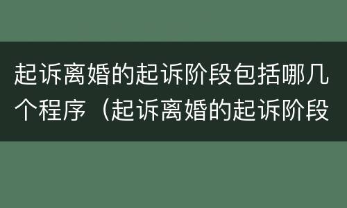 起诉离婚的起诉阶段包括哪几个程序（起诉离婚的起诉阶段包括哪几个程序呢）