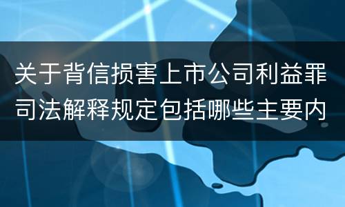 关于背信损害上市公司利益罪司法解释规定包括哪些主要内容