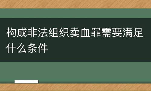 构成非法组织卖血罪需要满足什么条件