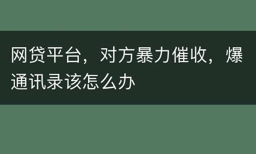 网贷平台，对方暴力催收，爆通讯录该怎么办