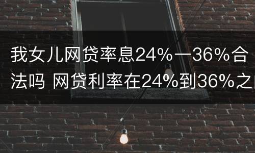 我女儿网贷率息24％一36％合法吗 网贷利率在24%到36%之间