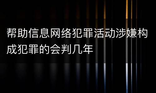 帮助信息网络犯罪活动涉嫌构成犯罪的会判几年