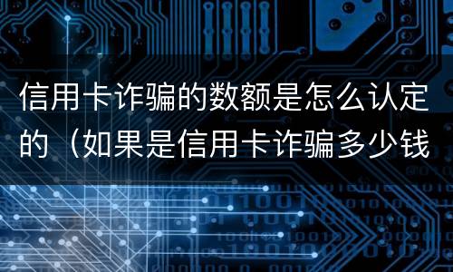 信用卡诈骗的数额是怎么认定的（如果是信用卡诈骗多少钱判一年）