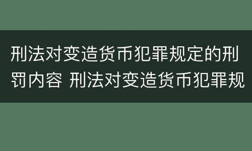 刑法对变造货币犯罪规定的刑罚内容 刑法对变造货币犯罪规定的刑罚内容有哪些