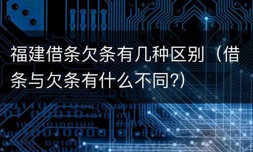 福建借条欠条有几种区别（借条与欠条有什么不同?）
