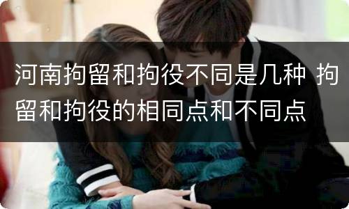 河南拘留和拘役不同是几种 拘留和拘役的相同点和不同点