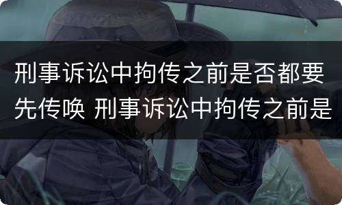 刑事诉讼中拘传之前是否都要先传唤 刑事诉讼中拘传之前是否都要先传唤呢