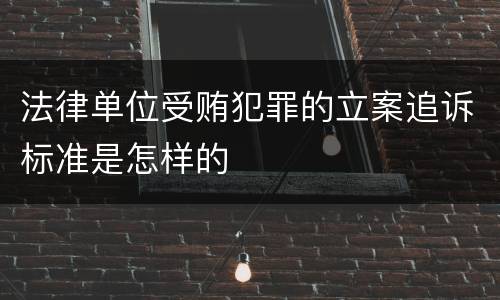 法律单位受贿犯罪的立案追诉标准是怎样的