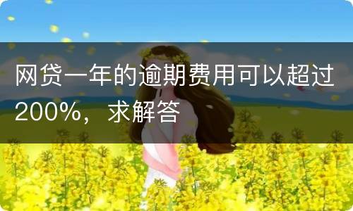 网贷一年的逾期费用可以超过200%，求解答