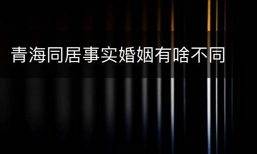 青海同居事实婚姻有啥不同
