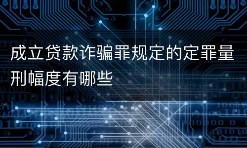 成立贷款诈骗罪规定的定罪量刑幅度有哪些