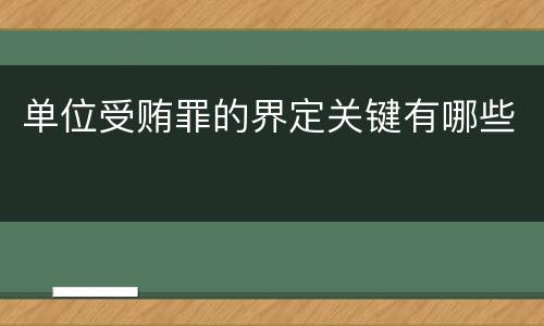 单位受贿罪的界定关键有哪些