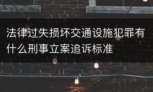 法律过失损坏交通设施犯罪有什么刑事立案追诉标准