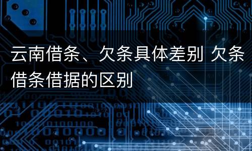 云南借条、欠条具体差别 欠条借条借据的区别