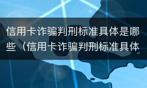 信用卡诈骗判刑标准具体是哪些（信用卡诈骗判刑标准具体是哪些呢）