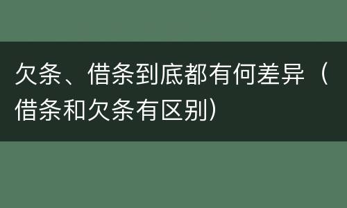 欠条、借条到底都有何差异（借条和欠条有区别）