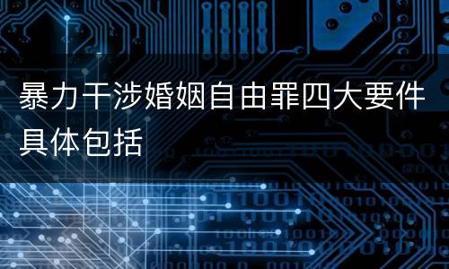 暴力干涉婚姻自由罪四大要件具体包括