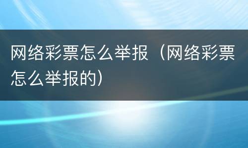 网络彩票怎么举报（网络彩票怎么举报的）