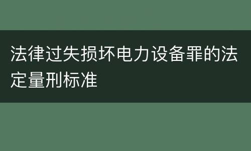 法律过失损坏电力设备罪的法定量刑标准