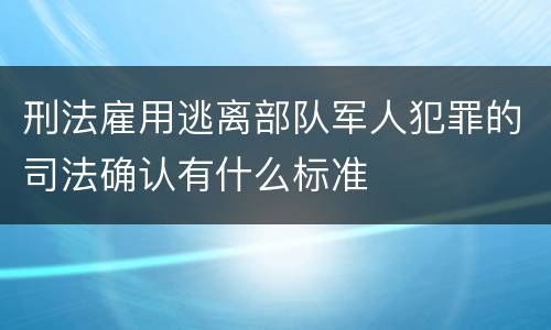 刑法雇用逃离部队军人犯罪的司法确认有什么标准