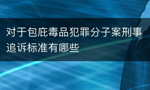 对于包庇毒品犯罪分子案刑事追诉标准有哪些