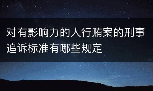 对有影响力的人行贿案的刑事追诉标准有哪些规定