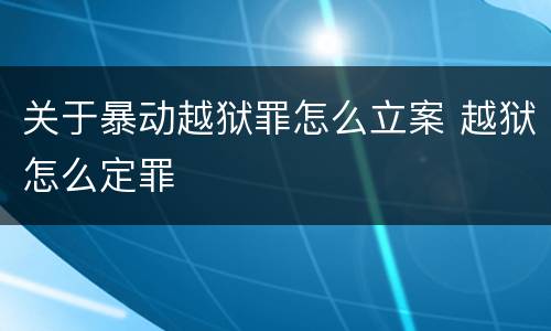 关于暴动越狱罪怎么立案 越狱怎么定罪