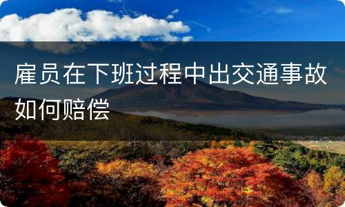 雇员在下班过程中出交通事故如何赔偿