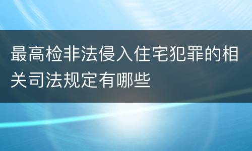 最高检非法侵入住宅犯罪的相关司法规定有哪些