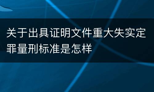 关于出具证明文件重大失实定罪量刑标准是怎样