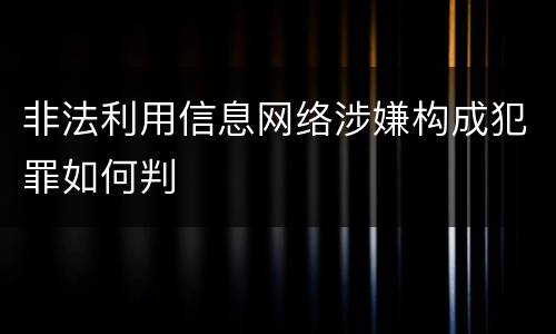 非法利用信息网络涉嫌构成犯罪如何判