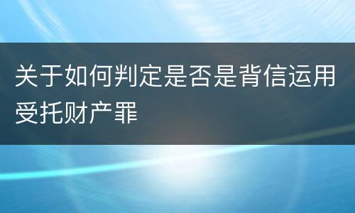 关于如何判定是否是背信运用受托财产罪