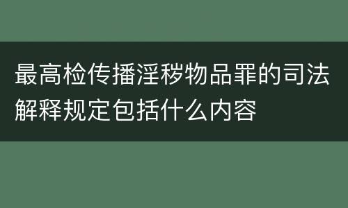 最高检传播淫秽物品罪的司法解释规定包括什么内容