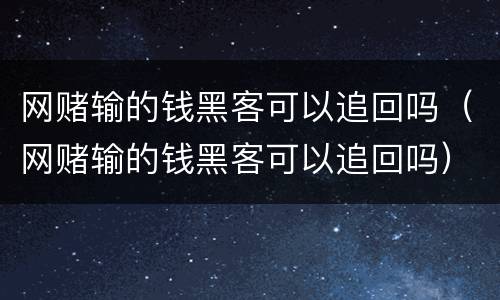 网赌输的钱黑客可以追回吗（网赌输的钱黑客可以追回吗）