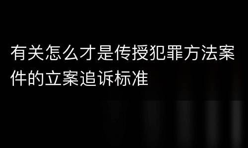 有关怎么才是传授犯罪方法案件的立案追诉标准