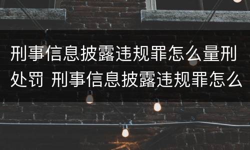 刑事信息披露违规罪怎么量刑处罚 刑事信息披露违规罪怎么量刑处罚标准