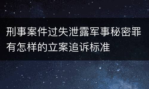 刑事案件过失泄露军事秘密罪有怎样的立案追诉标准