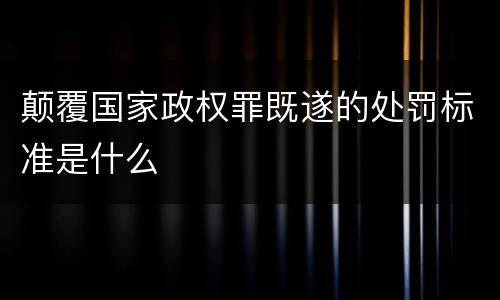 颠覆国家政权罪既遂的处罚标准是什么