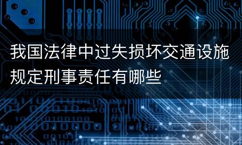 我国法律中过失损坏交通设施规定刑事责任有哪些