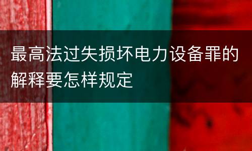 最高法过失损坏电力设备罪的解释要怎样规定